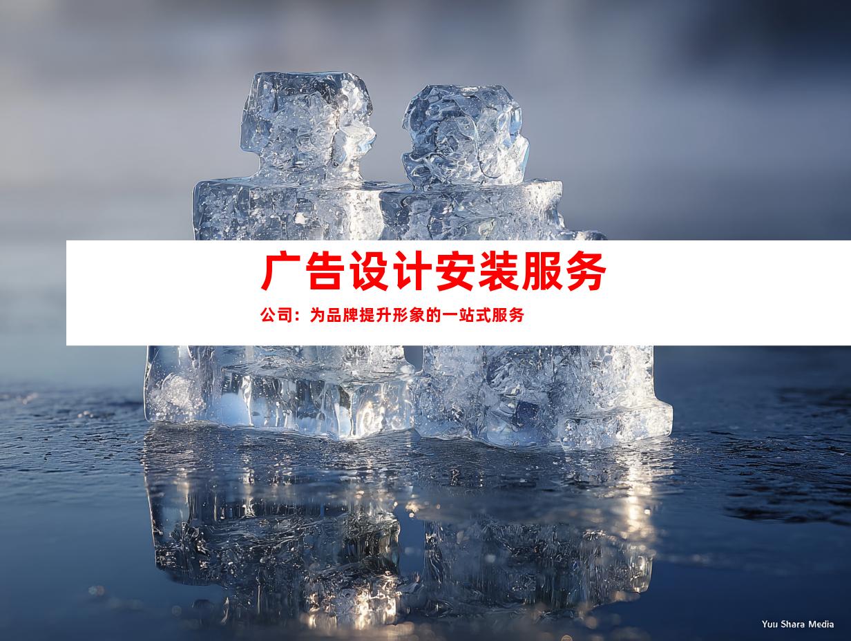 广告设计安装服务公司：为品牌提升形象的一站式服务