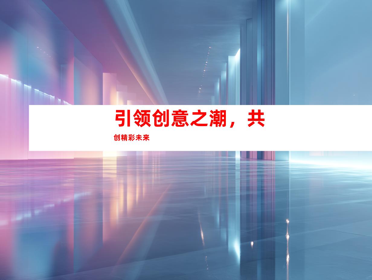 引领创意之潮，共创精彩未来