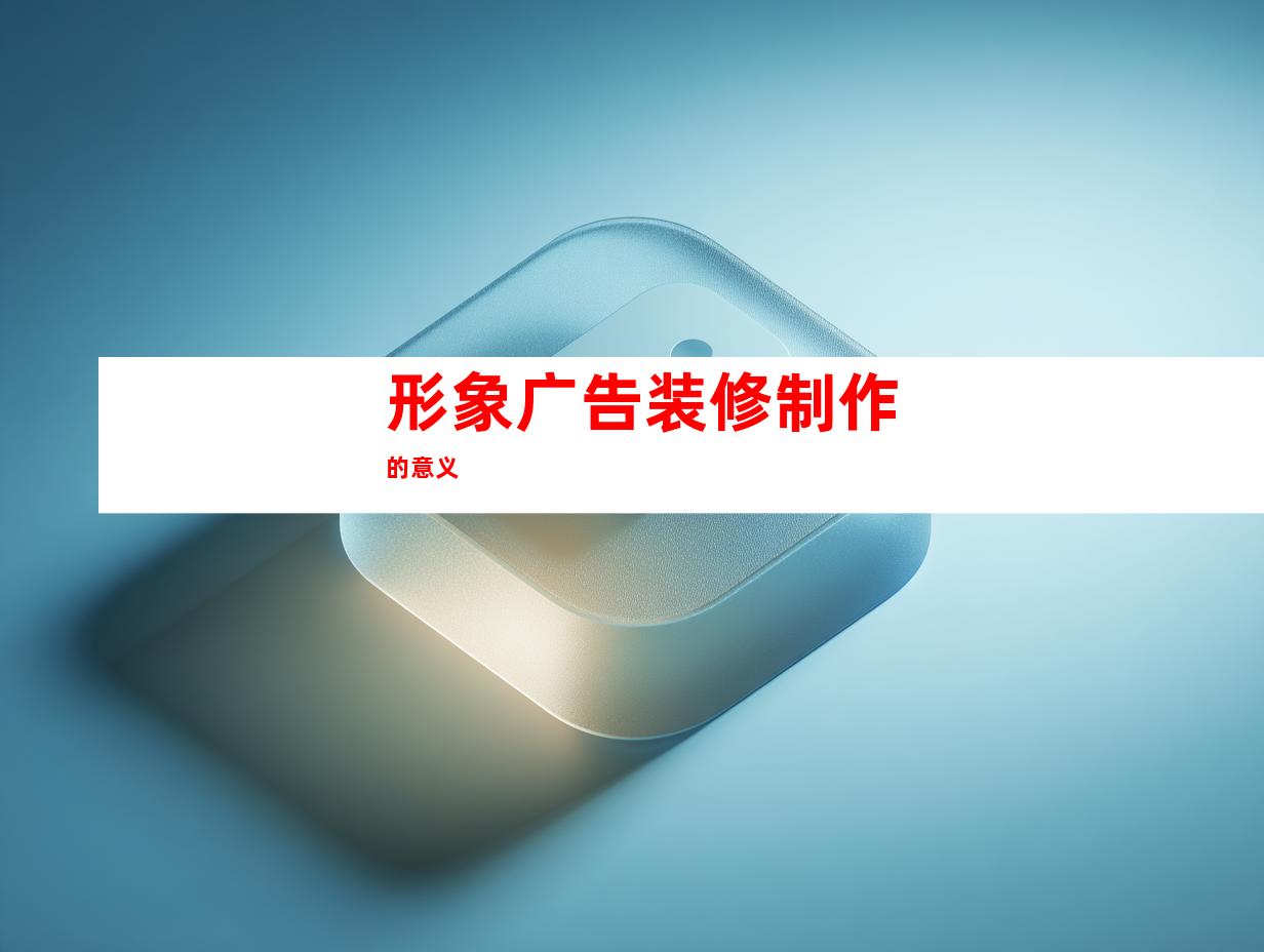 形象广告装修制作的意义