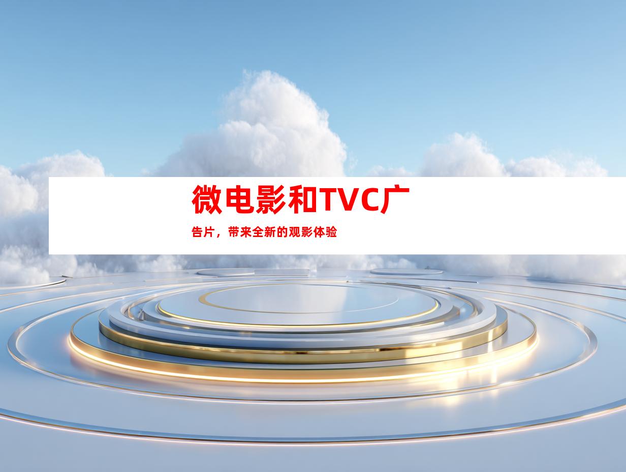 微电影和TVC广告片，带来全新的观影体验