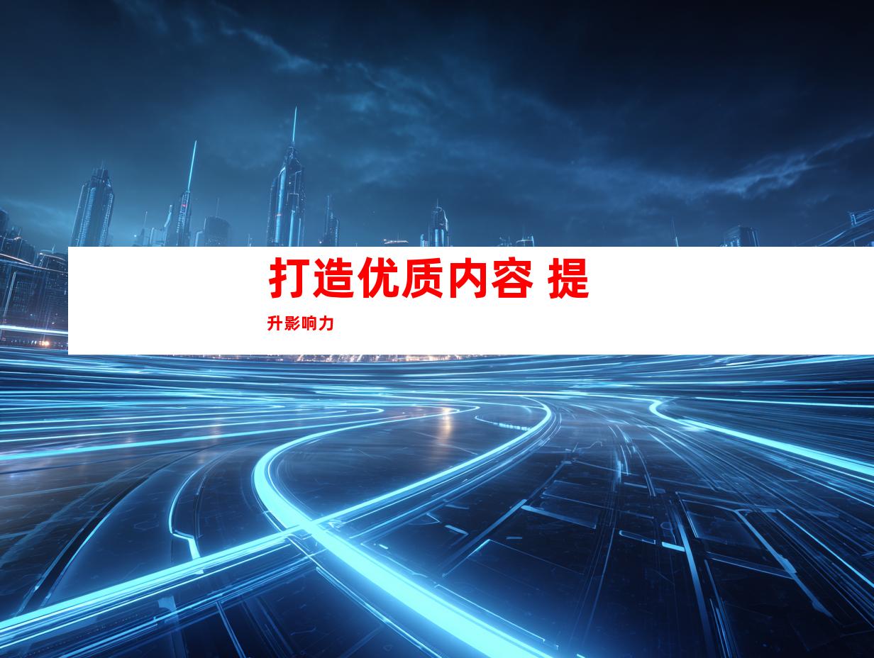 打造优质内容 提升影响力