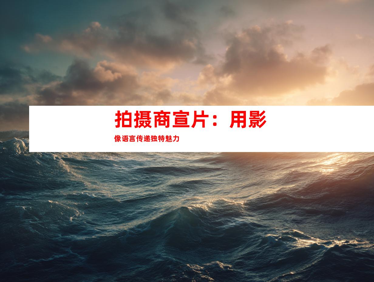 拍摄商宣片：用影像语言传递独特魅力