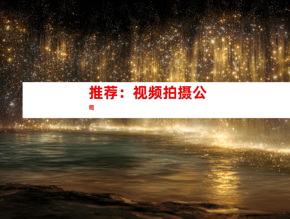 推荐：视频拍摄公司