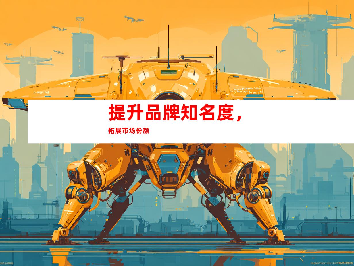 提升品牌知名度，拓展市场份额