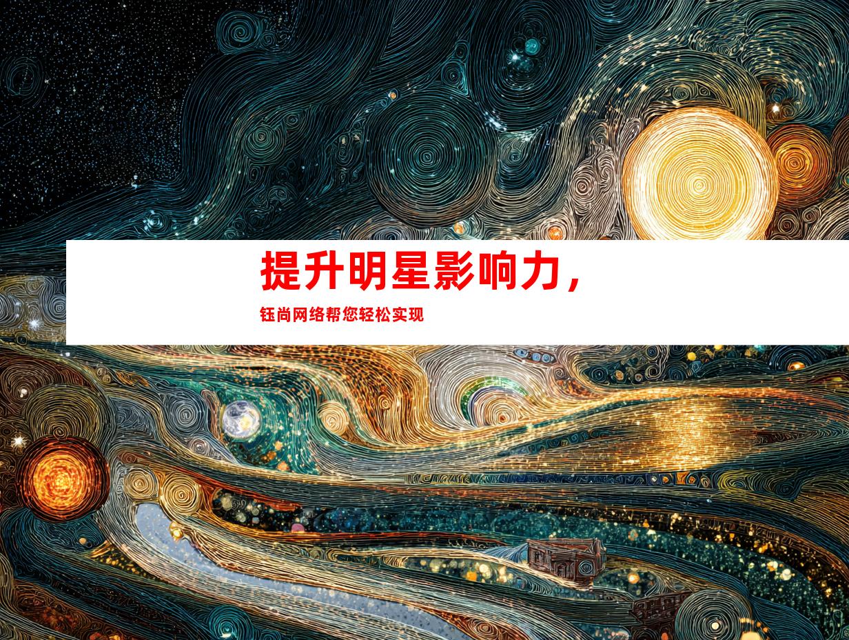 提升明星影响力，钰尚网络帮您轻松实现