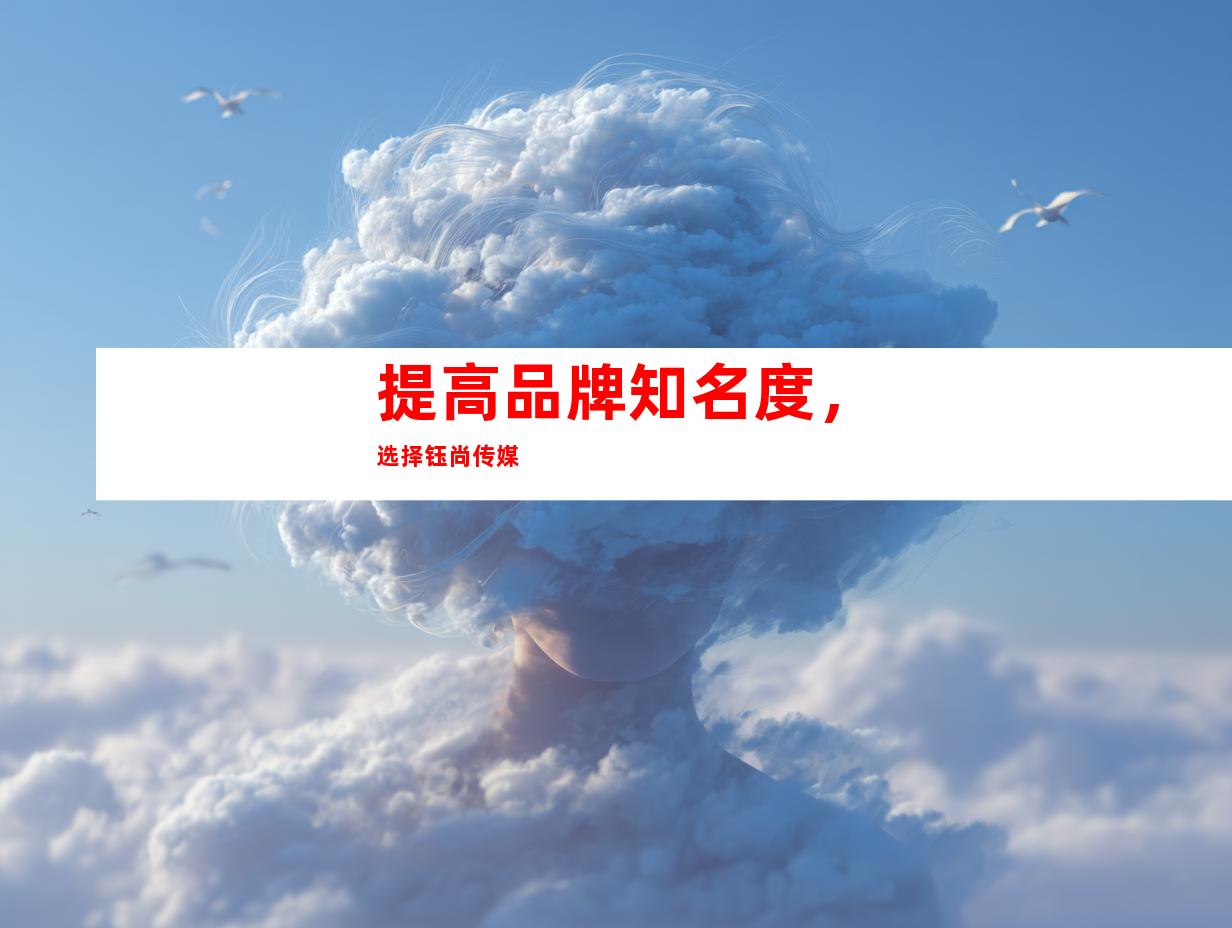 提高品牌知名度，选择钰尚传媒