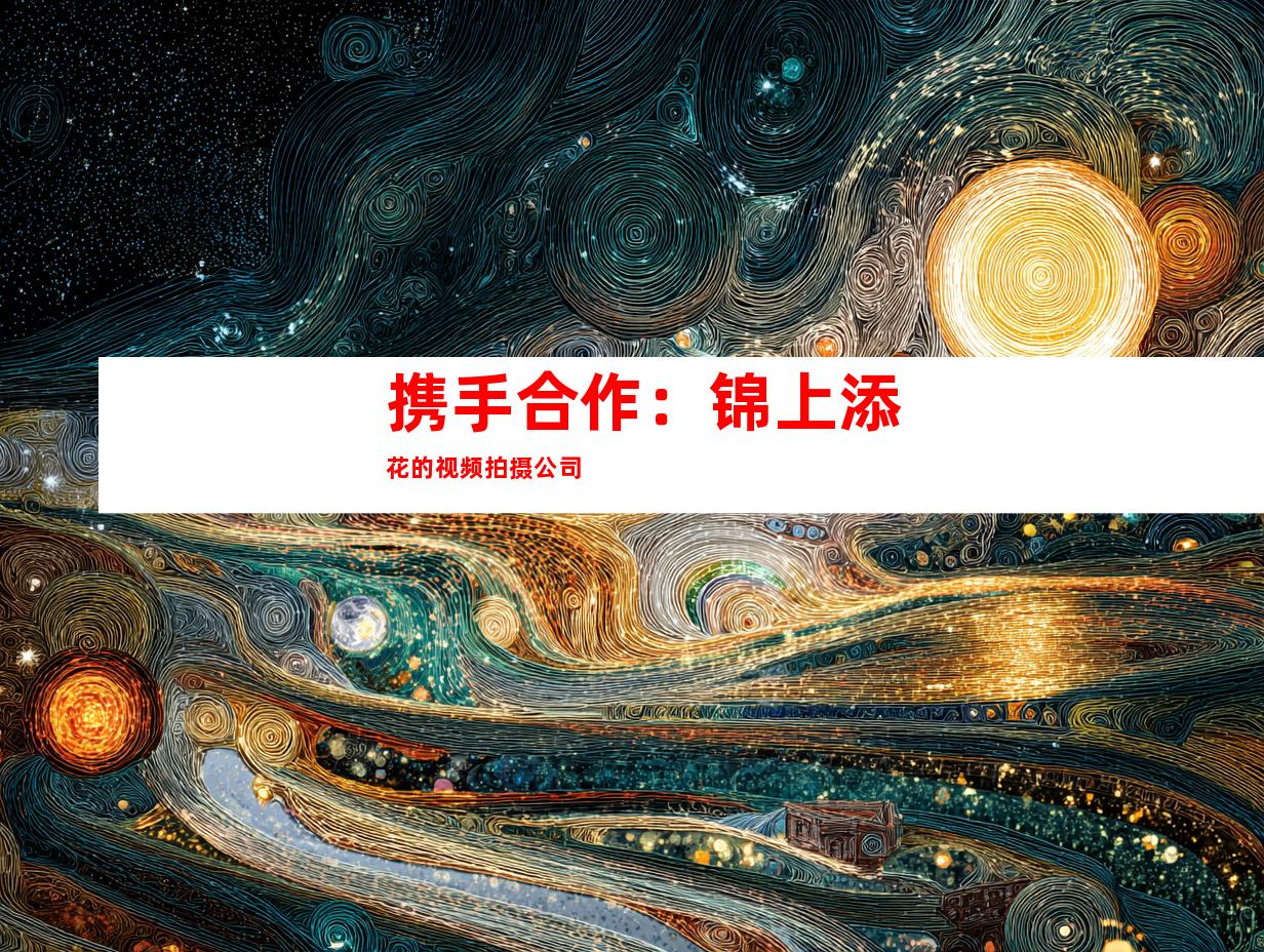 携手合作：锦上添花的视频拍摄公司