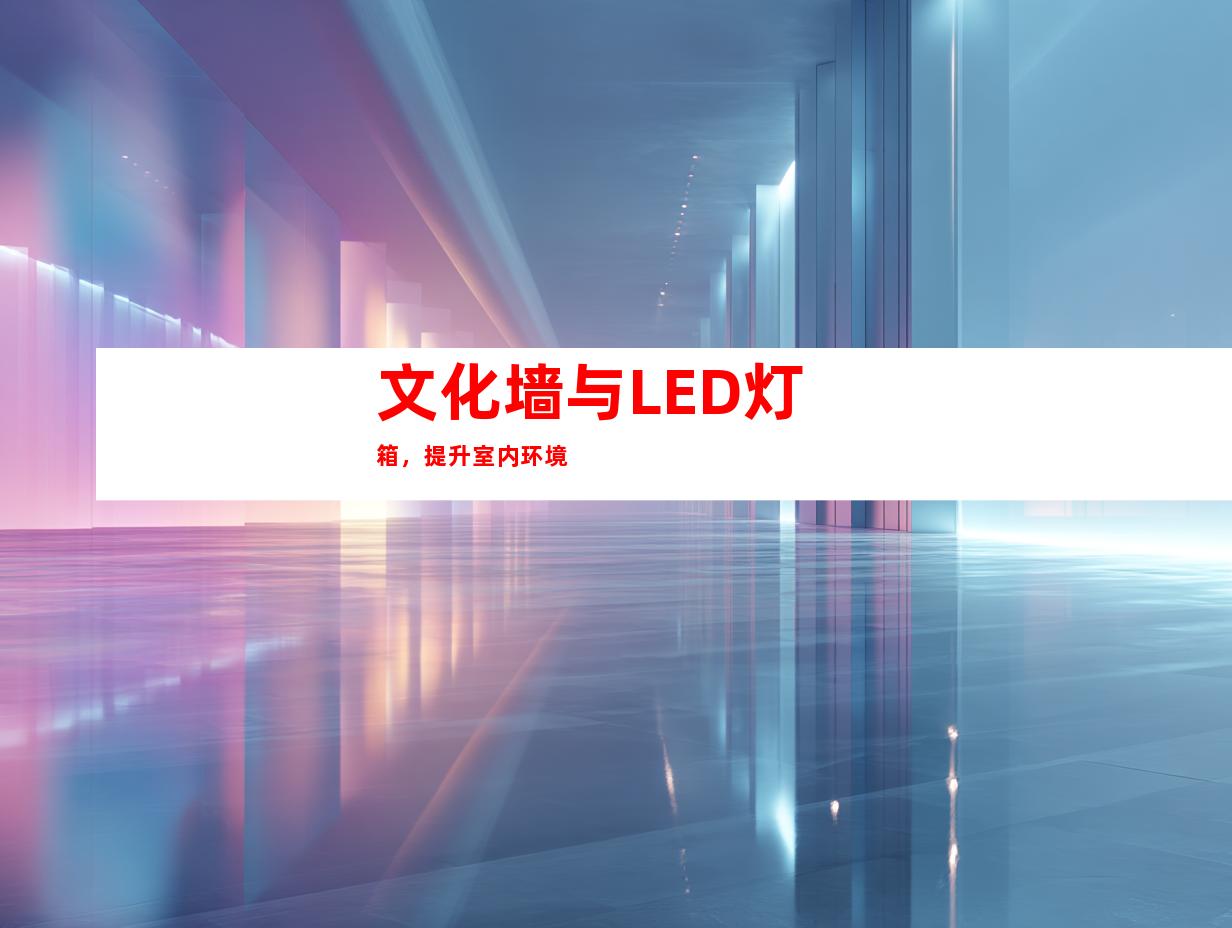 文化墙与LED灯箱，提升室内环境