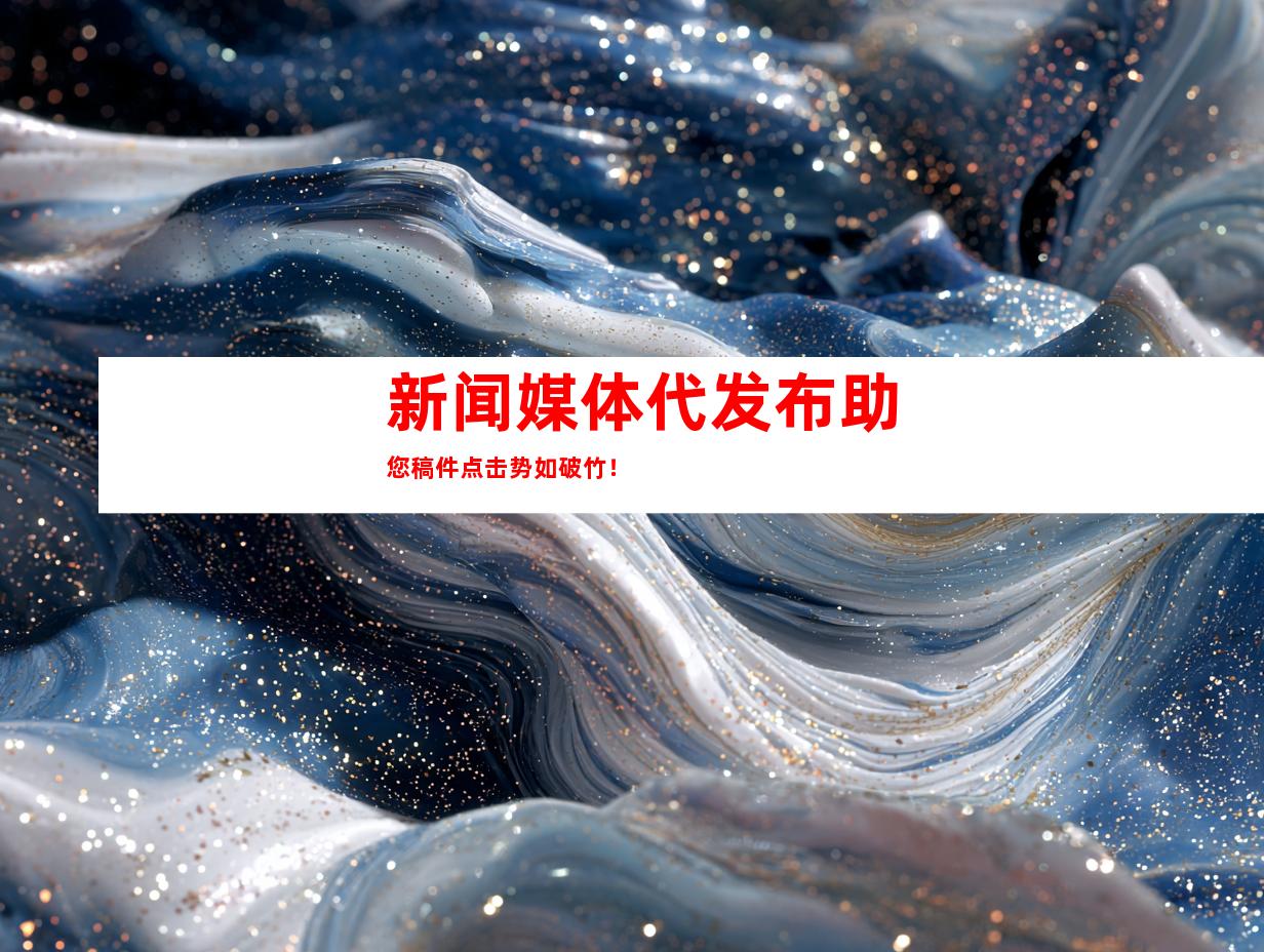 新闻媒体代发布助您稿件点击势如破竹！