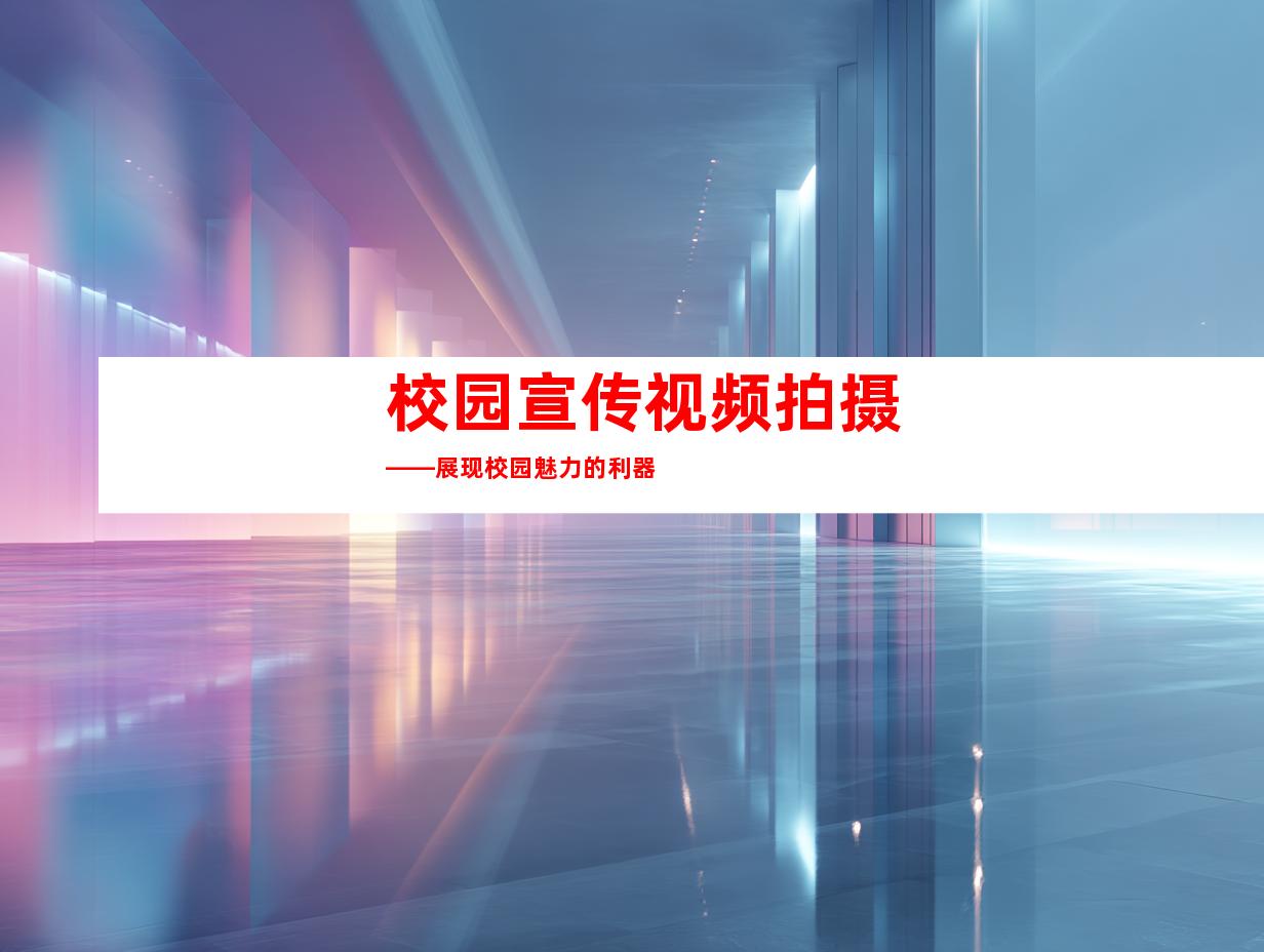 校园宣传视频拍摄——展现校园魅力的利器