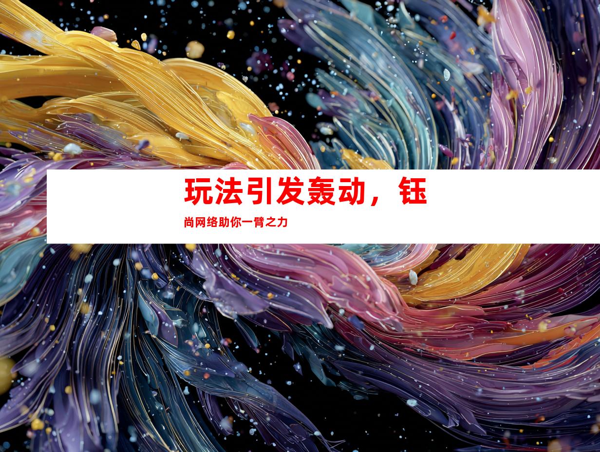 玩法引发轰动，钰尚网络助你一臂之力
