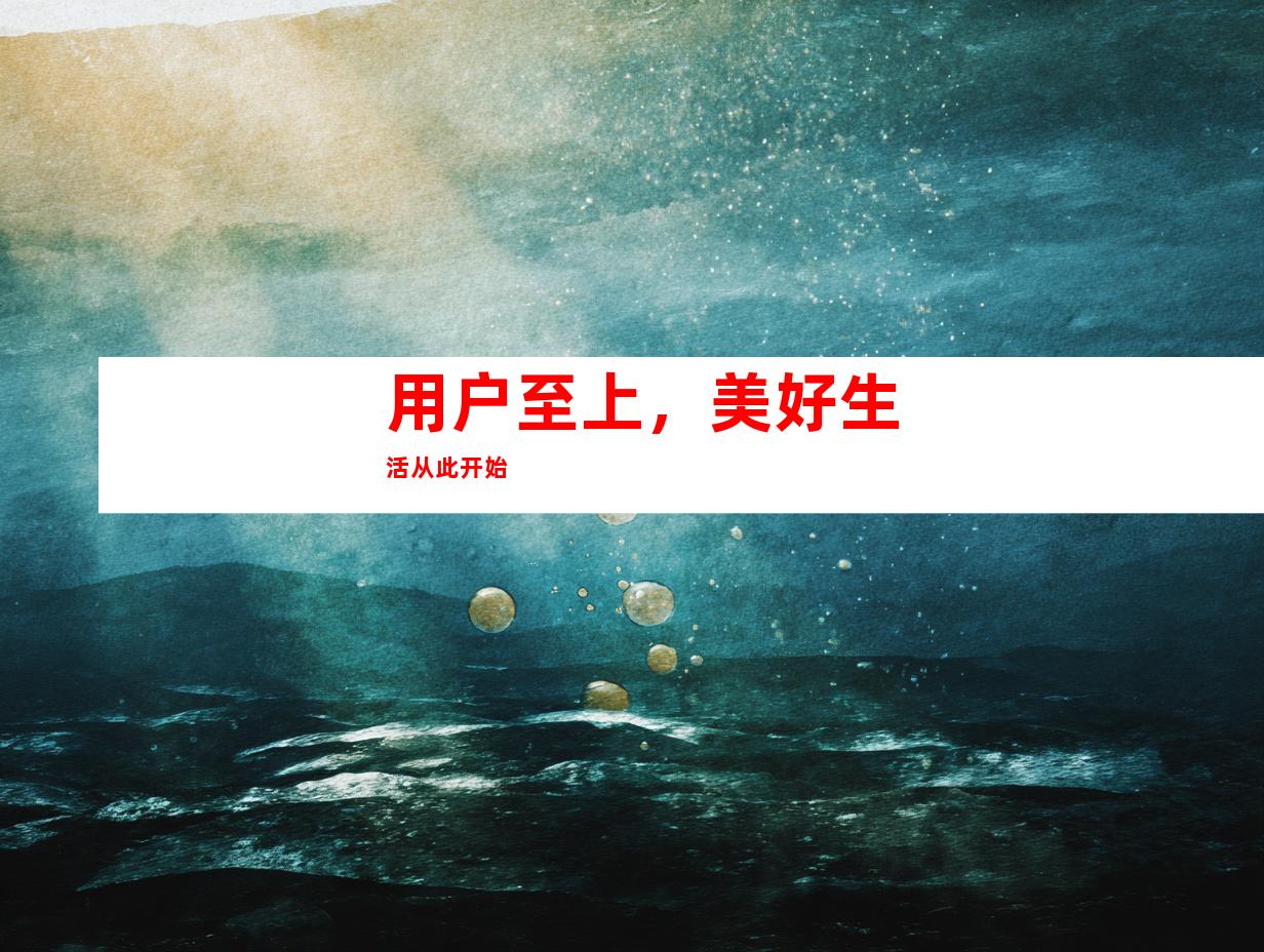 用户至上，美好生活从此开始