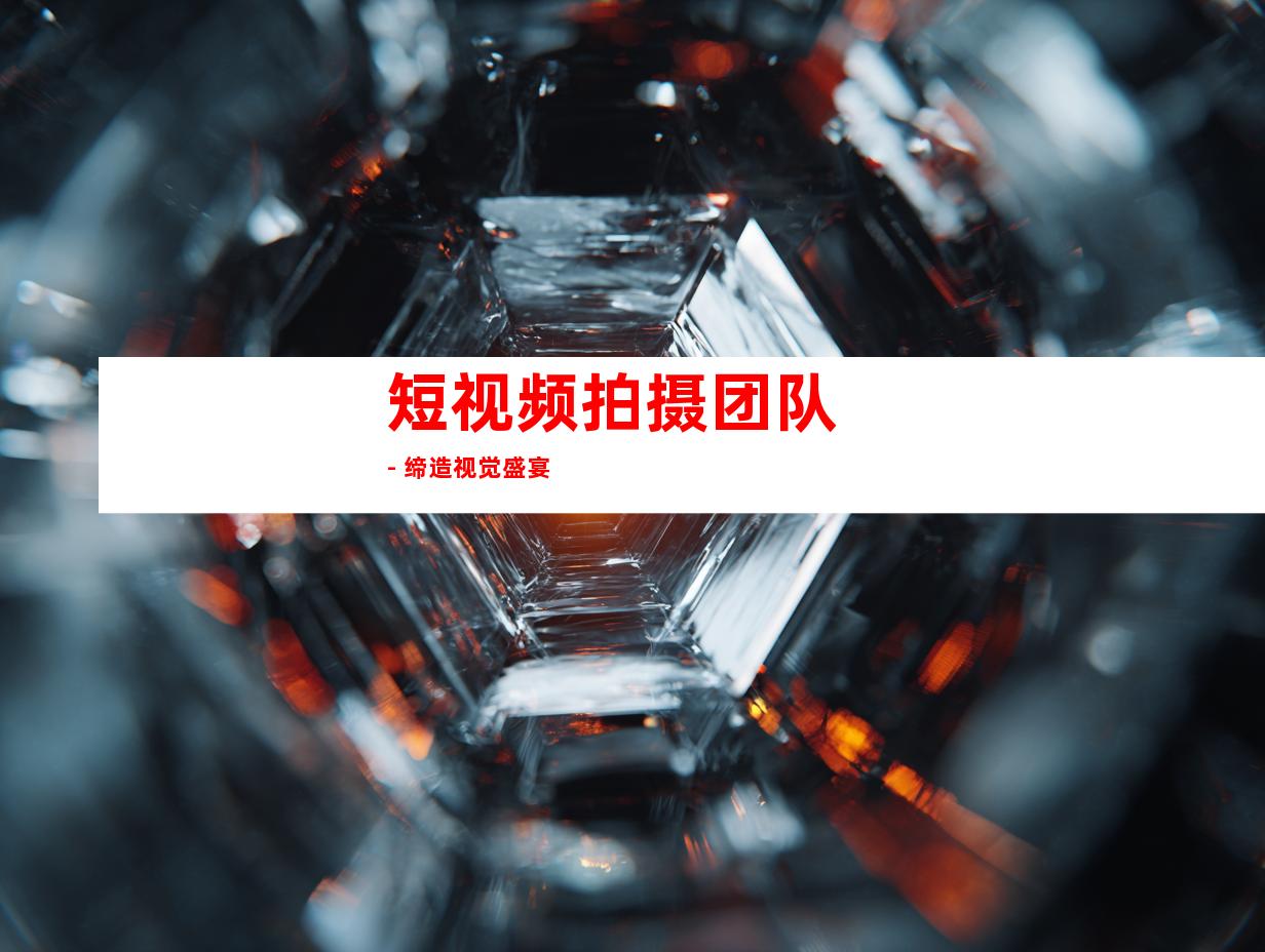 短视频拍摄团队 - 缔造视觉盛宴