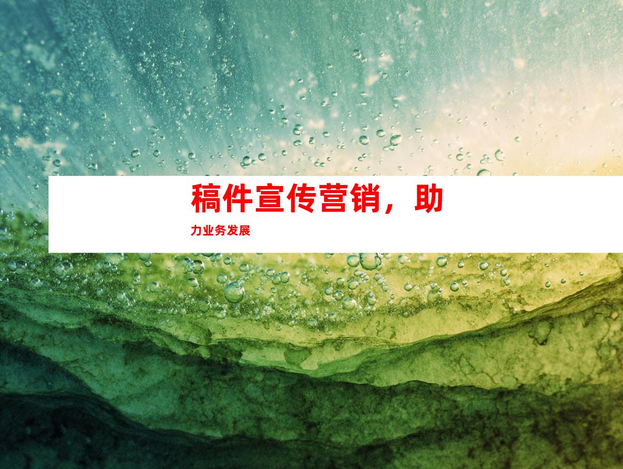 稿件宣传营销，助力业务发展