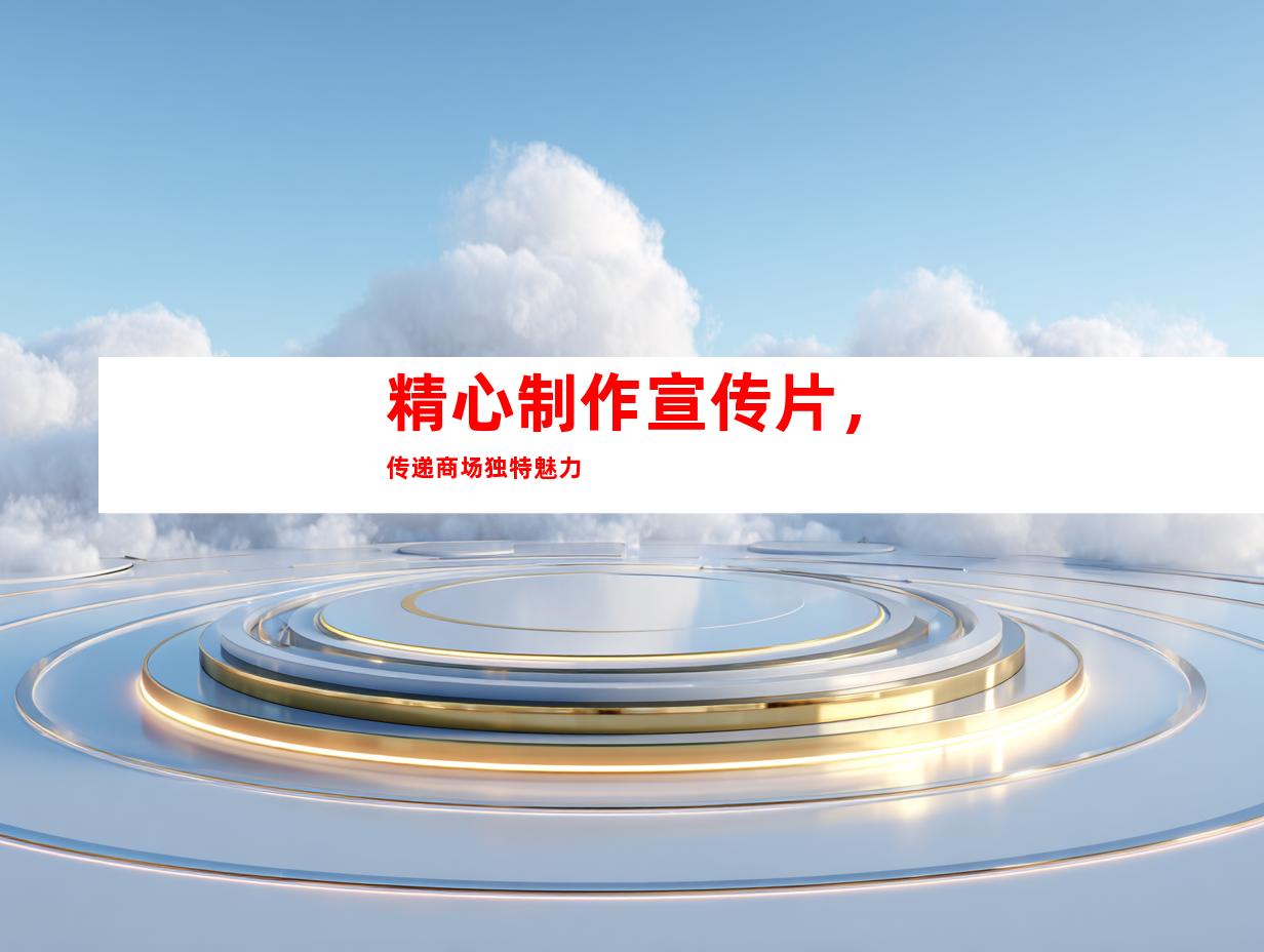 精心制作宣传片，传递商场独特魅力