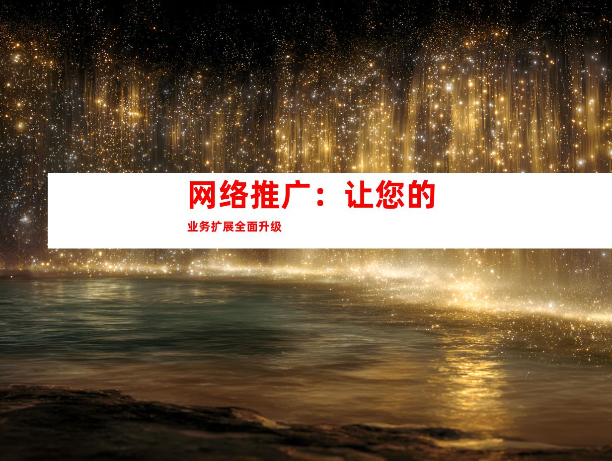 网络推广：让您的业务扩展全面升级