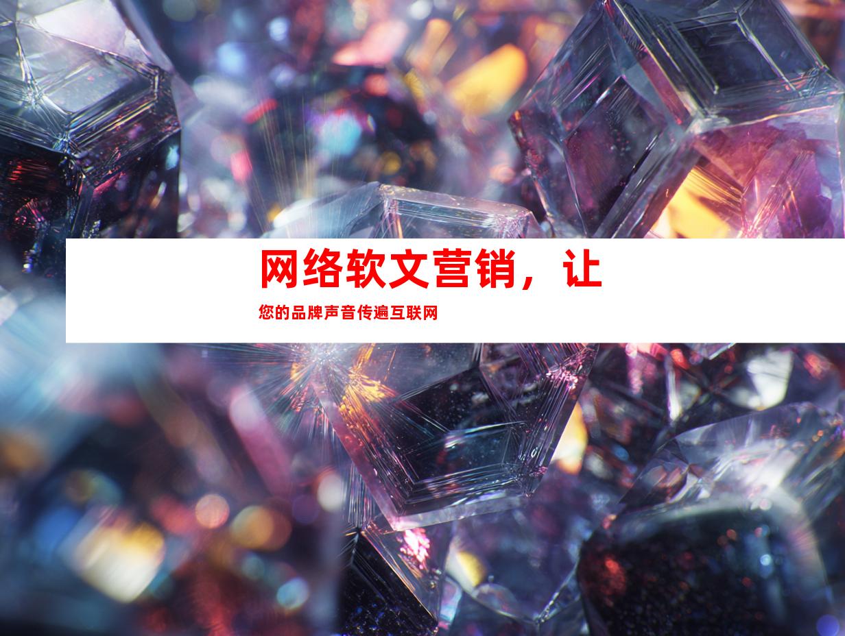 网络软文营销，让您的品牌声音传遍互联网