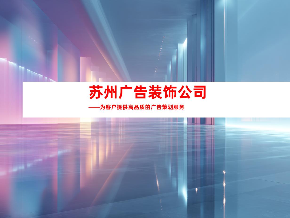 苏州广告装饰公司——为客户提供高品质的广告策划服务