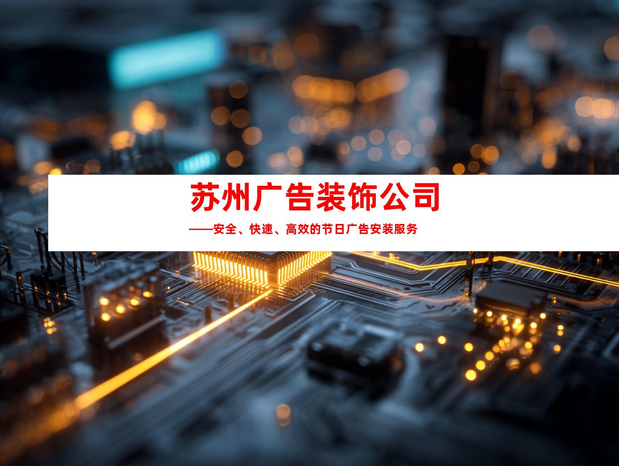 苏州广告装饰公司——安全、快速、高效的节日广告安装服务