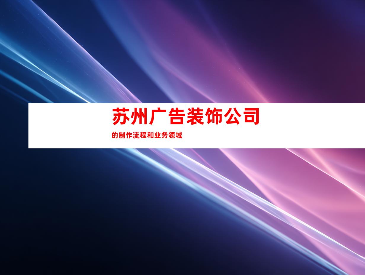 苏州广告装饰公司的制作流程和业务领域