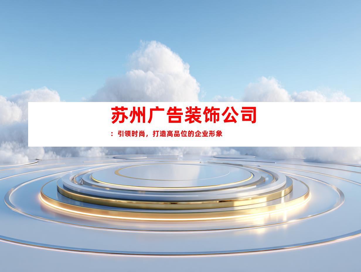 苏州广告装饰公司：引领时尚，打造高品位的企业形象