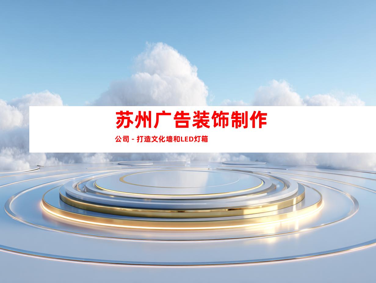 苏州广告装饰制作公司 - 打造文化墙和LED灯箱