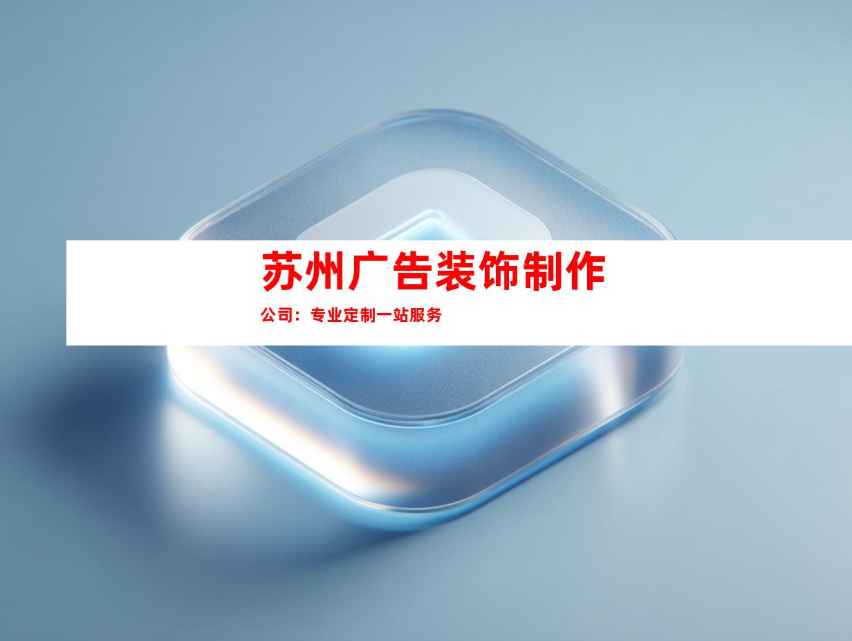 苏州广告装饰制作公司：专业定制一站服务