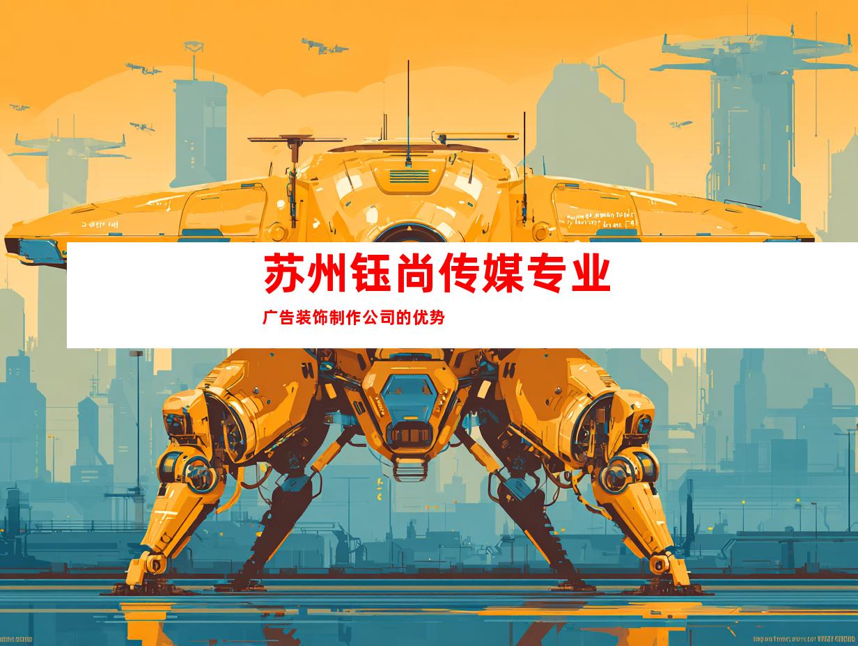 苏州钰尚传媒专业广告装饰制作公司的优势