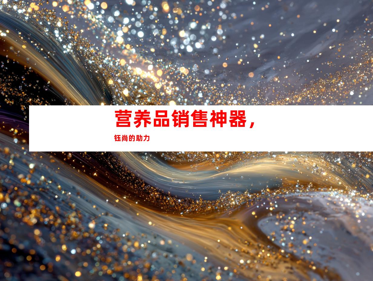 营养品销售神器，钰尚的助力
