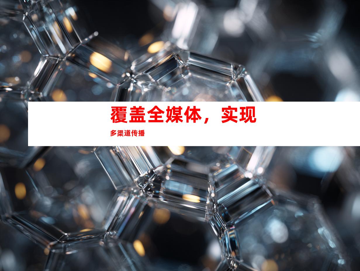 覆盖全媒体，实现多渠道传播