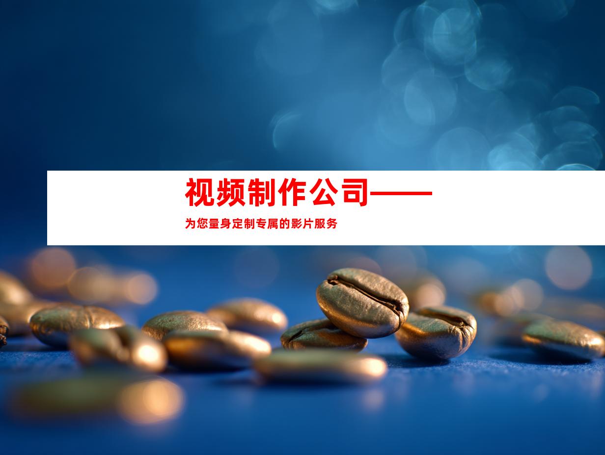 视频制作公司——为您量身定制专属的影片服务