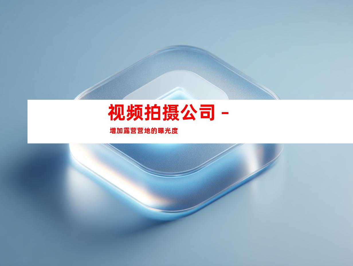 视频拍摄公司 – 增加露营营地的曝光度