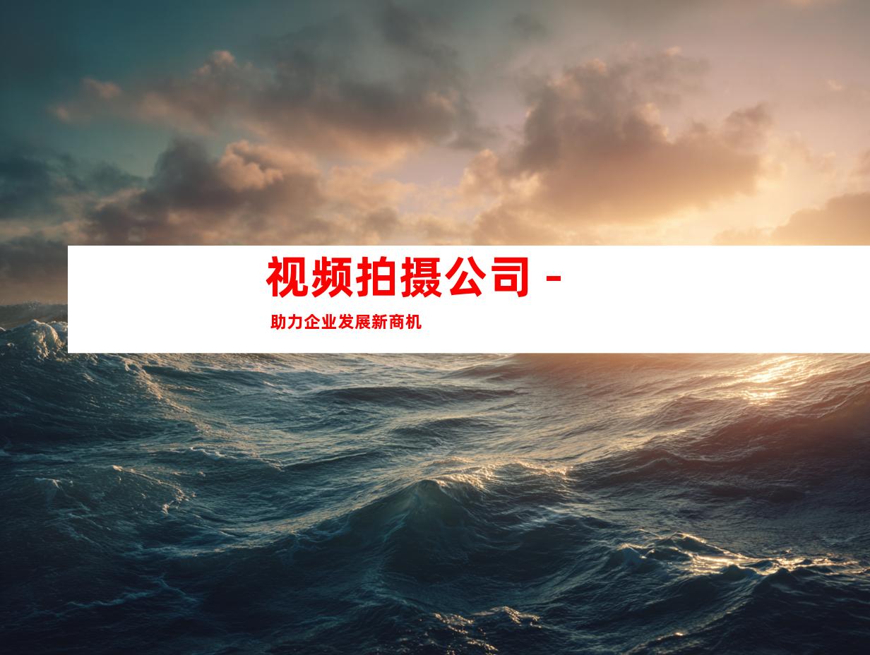视频拍摄公司 - 助力企业发展新商机