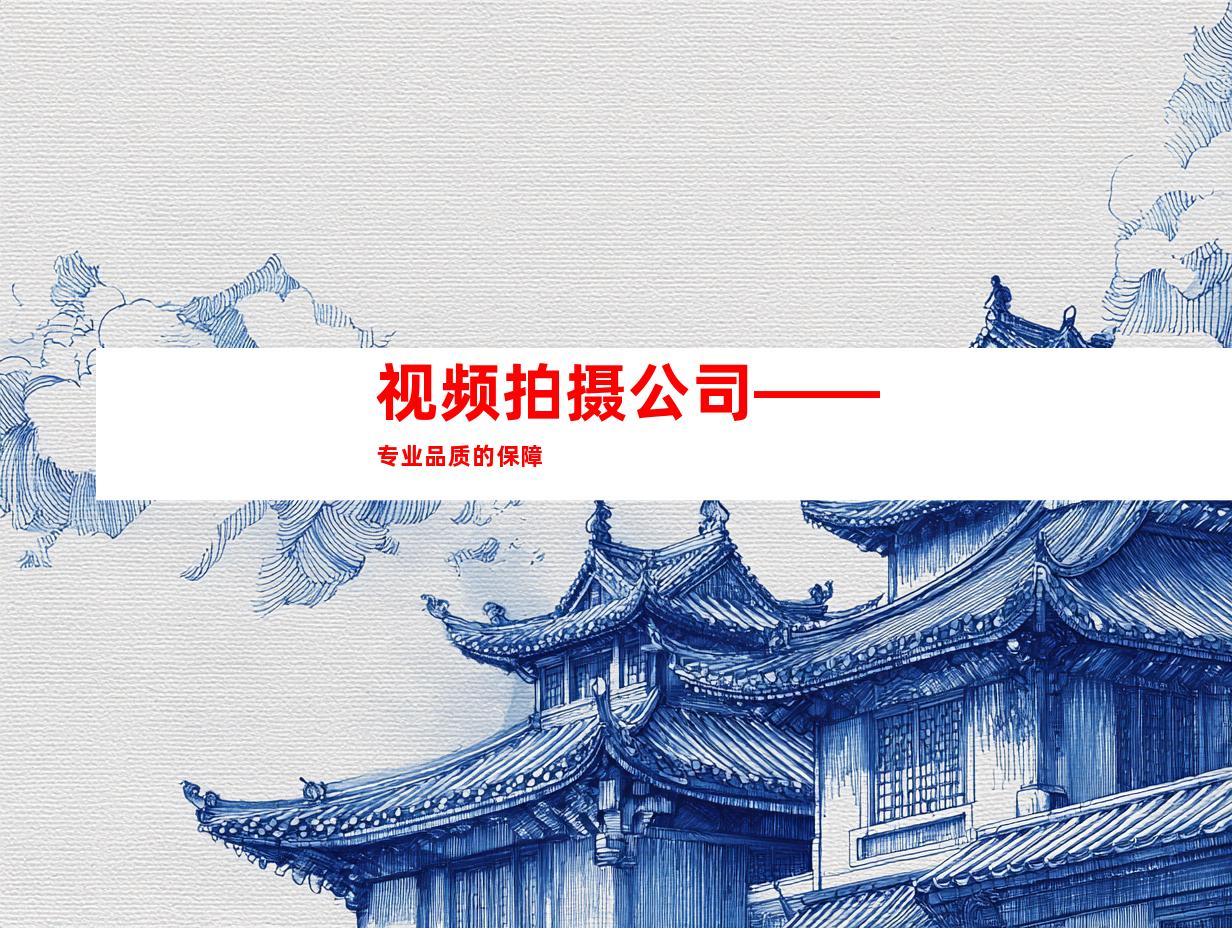 视频拍摄公司——专业品质的保障