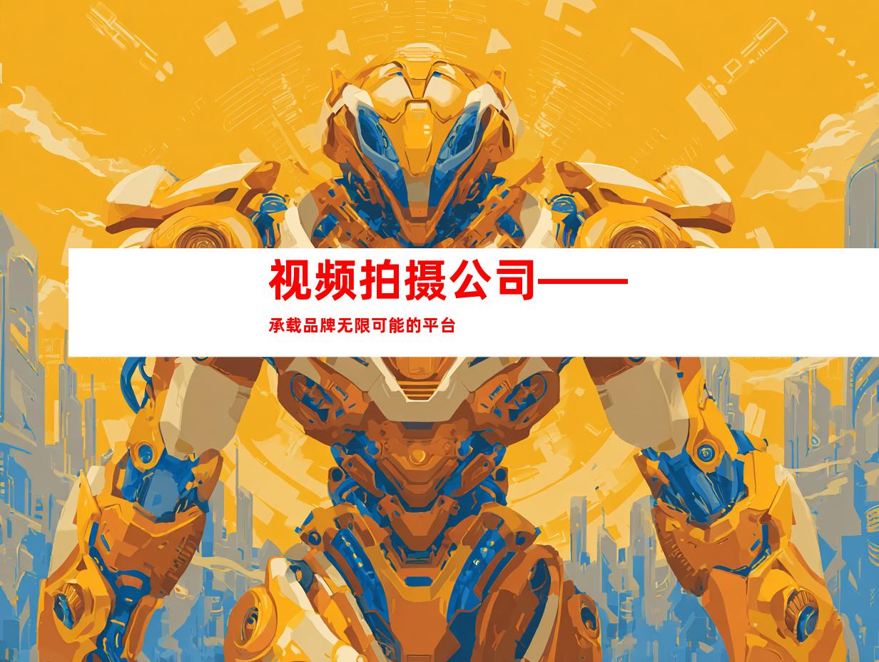 视频拍摄公司——承载品牌无限可能的平台