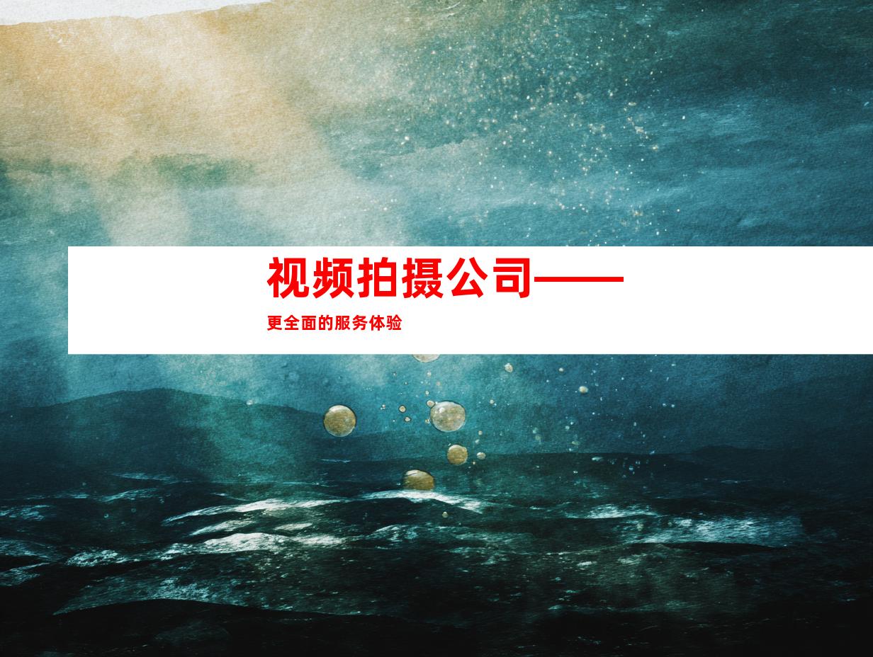 视频拍摄公司——更全面的服务体验
