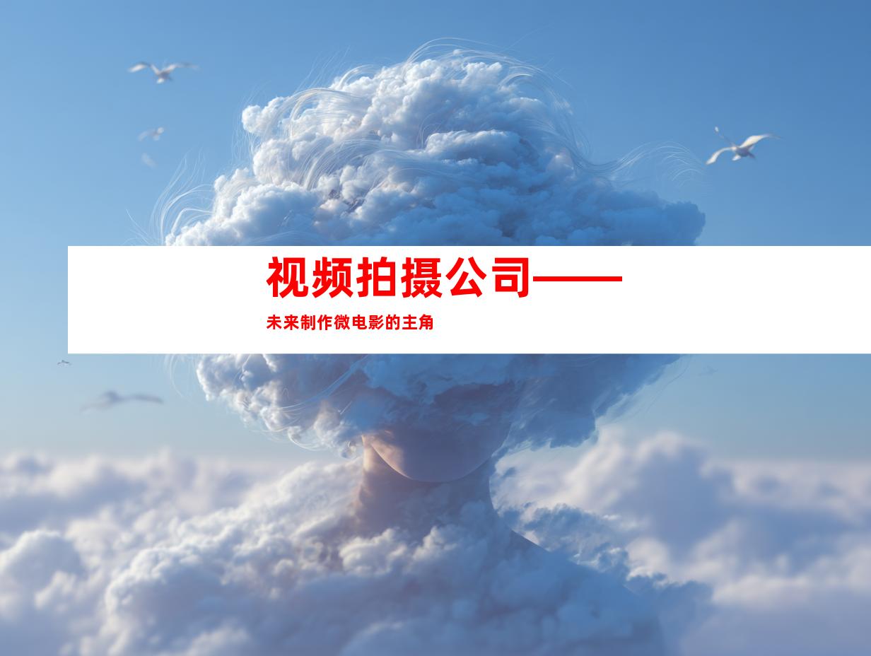视频拍摄公司——未来制作微电影的主角