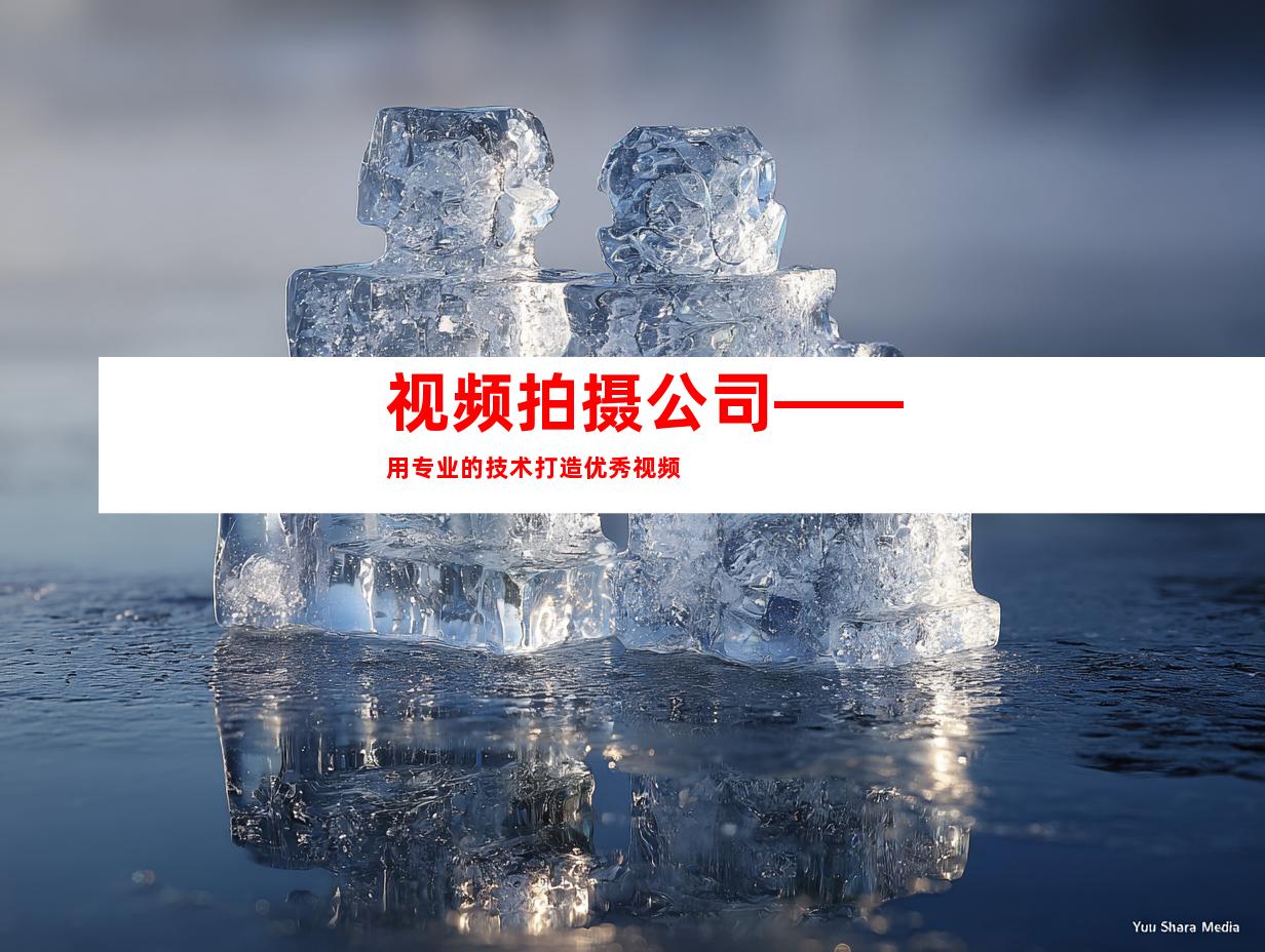 视频拍摄公司——用专业的技术打造优秀视频