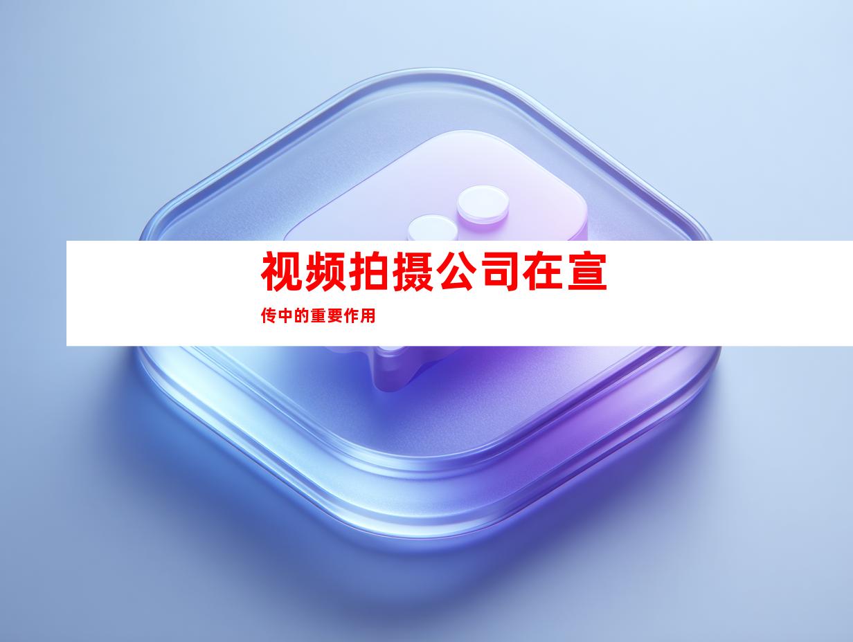 视频拍摄公司在宣传中的重要作用