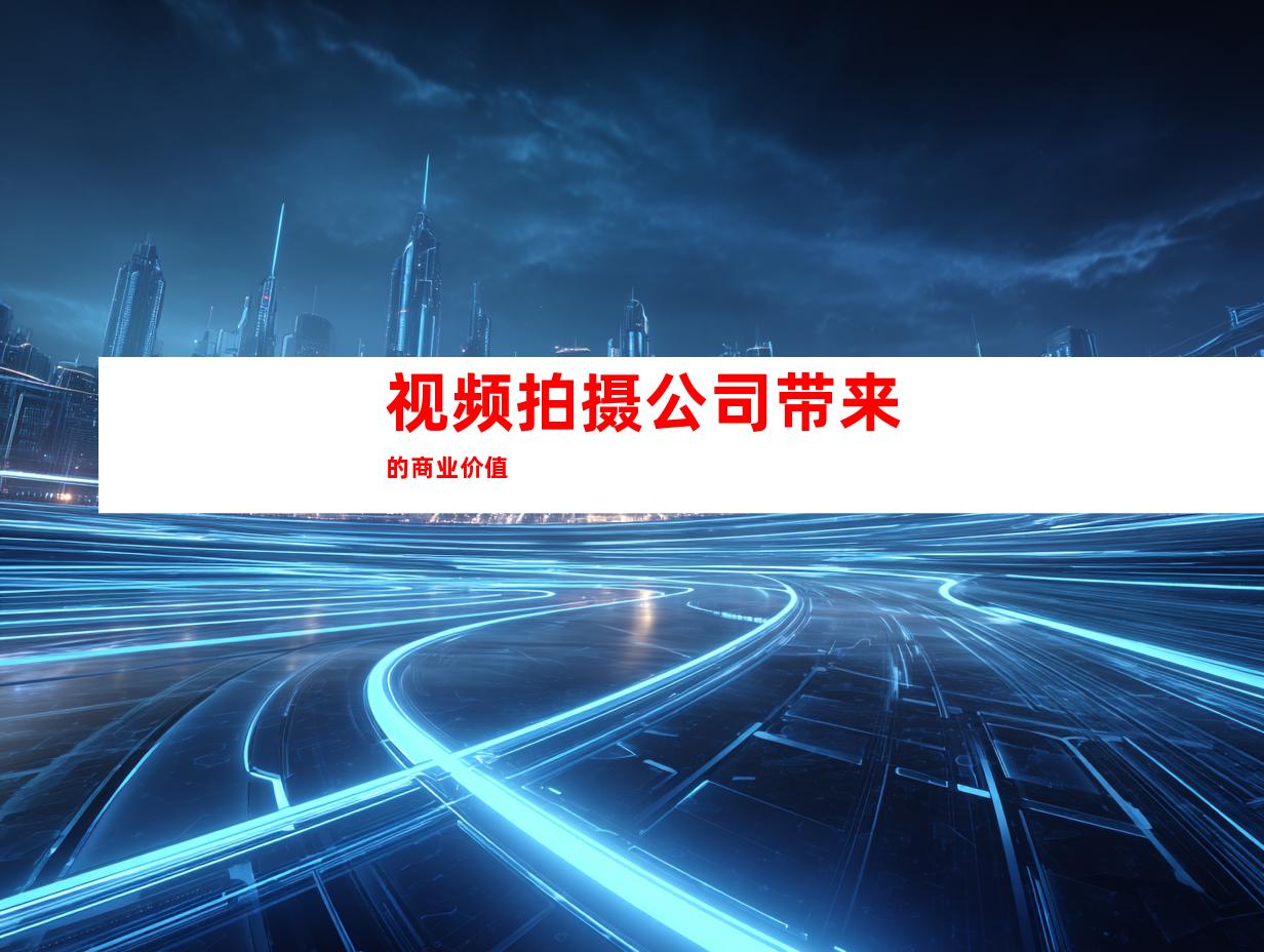 视频拍摄公司带来的商业价值