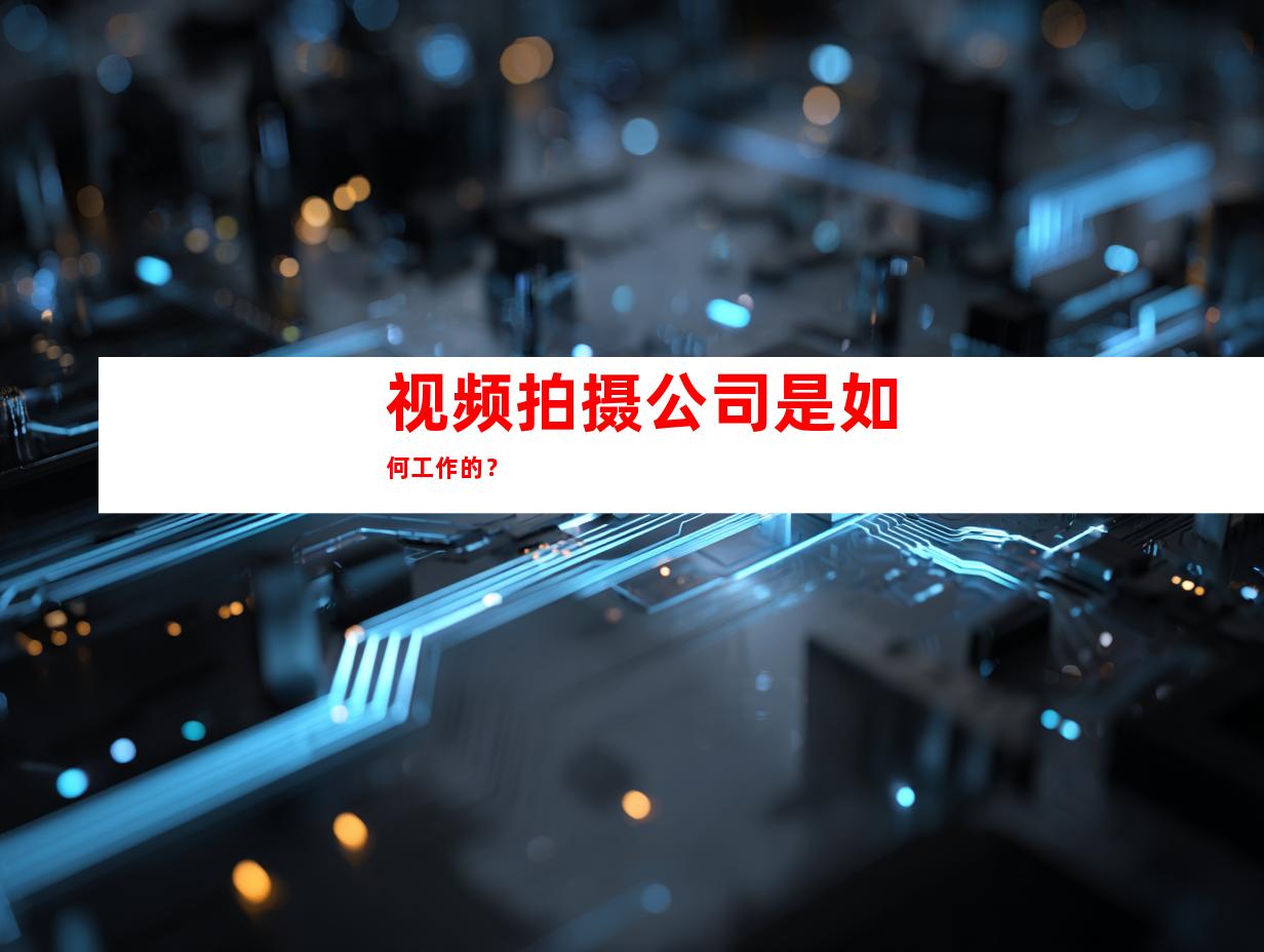 视频拍摄公司是如何工作的？