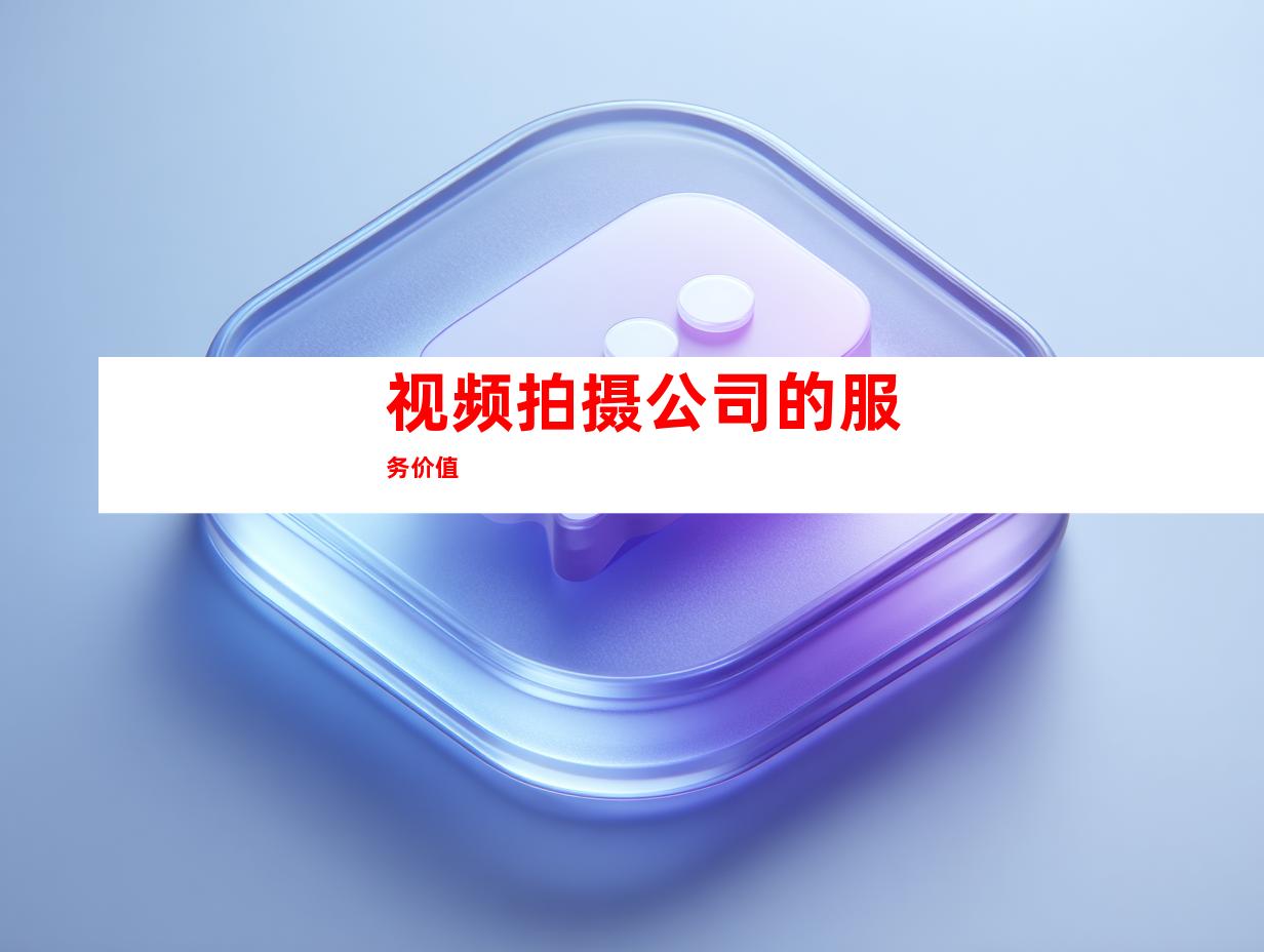 视频拍摄公司的服务价值