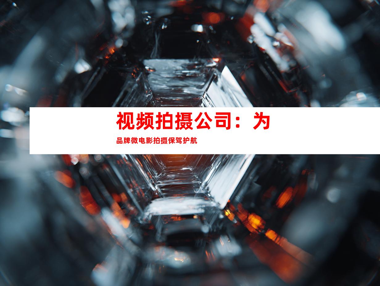 视频拍摄公司：为品牌微电影拍摄保驾护航