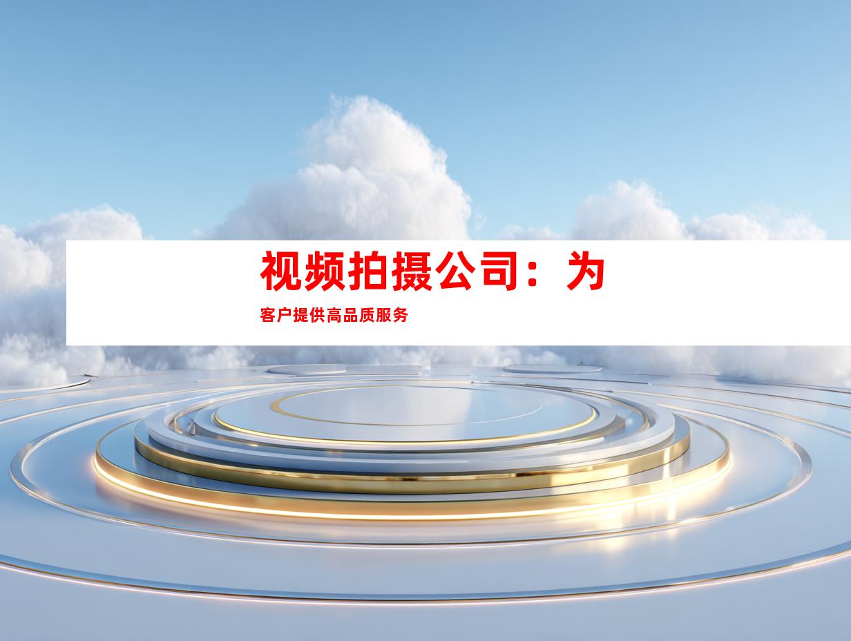 视频拍摄公司：为客户提供高品质服务
