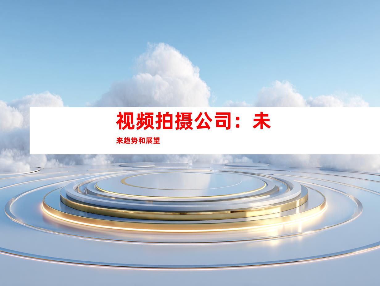 视频拍摄公司：未来趋势和展望