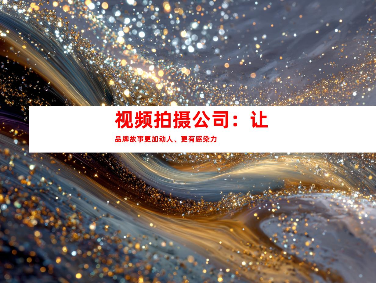 视频拍摄公司：让品牌故事更加动人、更有感染力