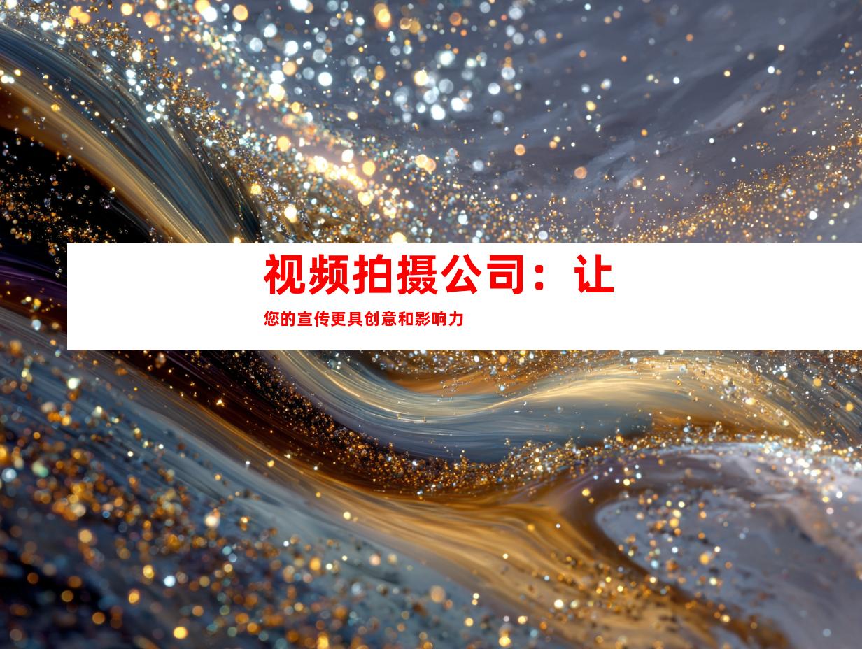 视频拍摄公司：让您的宣传更具创意和影响力