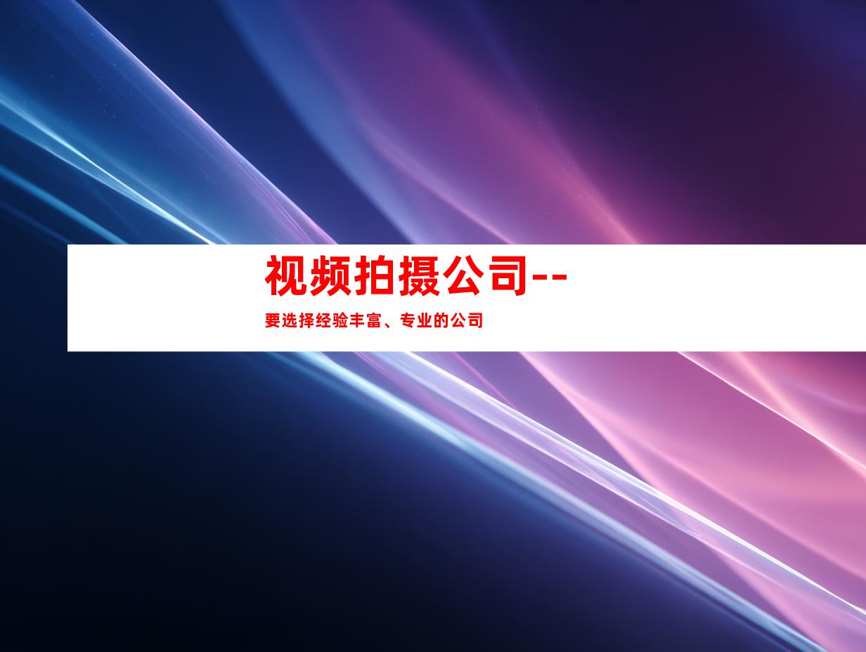 视频拍摄公司--要选择经验丰富、专业的公司