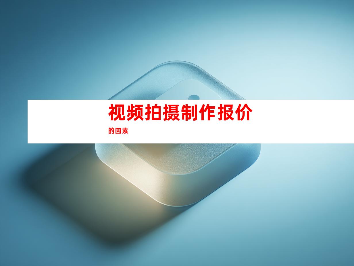 视频拍摄制作报价的因素