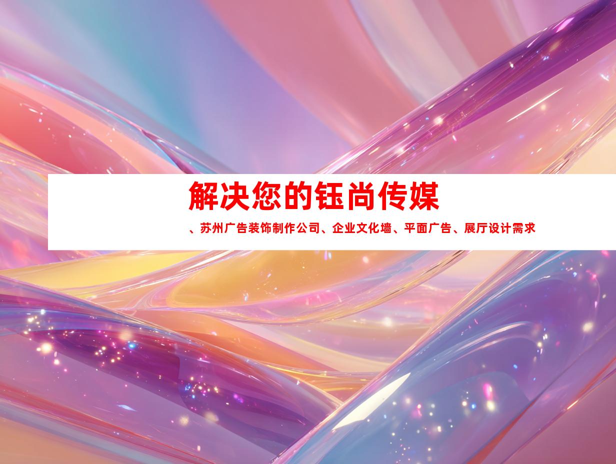 解决您的钰尚传媒、苏州广告装饰制作公司、企业文化墙、平面广告、展厅设计需求